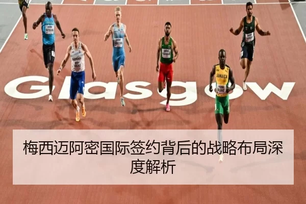梅西迈阿密国际签约背后的战略布局深度解析