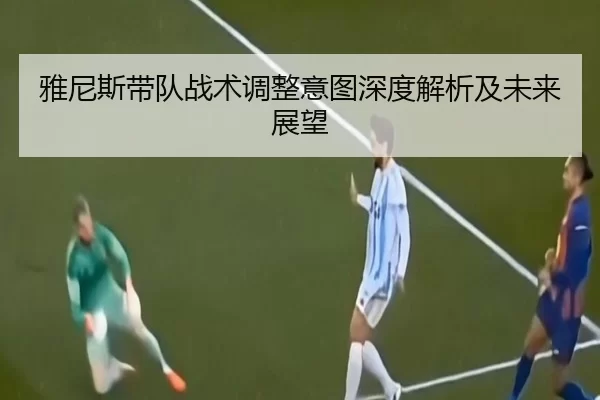 雅尼斯带队战术调整意图深度解析及未来展望